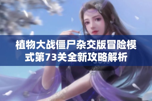 植物大戰(zhàn)僵尸雜交版冒險模式第73關全新攻略解析