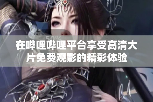 在嗶哩嗶哩平臺享受高清大片免費觀影的精彩體驗