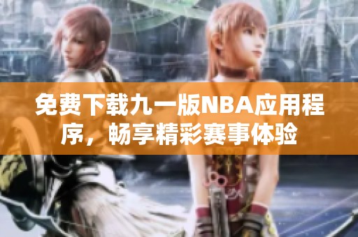免費(fèi)下載九一版NBA應(yīng)用程序，暢享精彩賽事體驗(yàn)