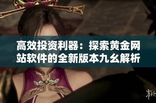 高效投資利器：探索黃金網(wǎng)站軟件的全新版本九幺解析