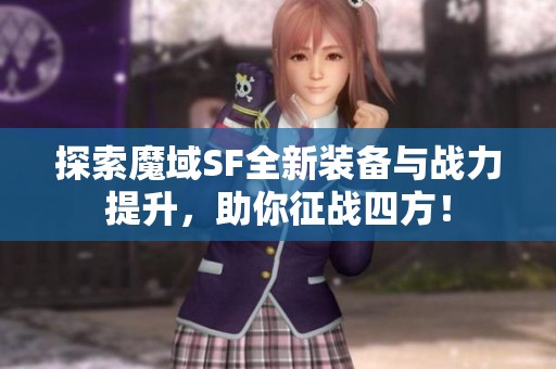 探索魔域SF全新裝備與戰(zhàn)力提升，助你征戰(zhàn)四方！