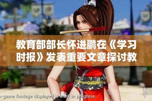 教育部部長懷進(jìn)鵬在《學(xué)習(xí)時(shí)報(bào)》發(fā)表重要文章探討教育改革新思路