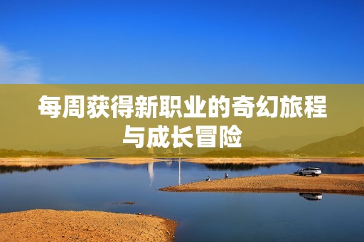 每周獲得新職業(yè)的奇幻旅程與成長冒險