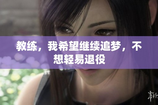 教練，我希望繼續(xù)追夢(mèng)，不想輕易退役