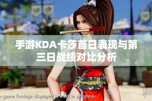 手游KDA卡莎首日表現(xiàn)與第三日戰(zhàn)績(jī)對(duì)比分析