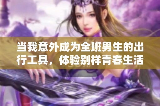 當我意外成為全班男生的出行工具<div   id=