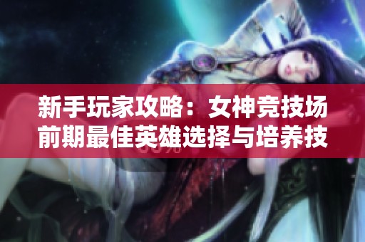 新手玩家攻略：女神競技場前期最佳英雄選擇與培養(yǎng)技巧分享