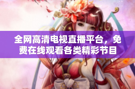 全網(wǎng)高清電視直播平臺(tái)，免費(fèi)在線觀看各類精彩節(jié)目