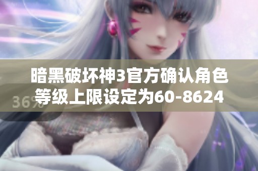 暗黑破壞神3官方確認角色等級上限設(shè)定為60-8624