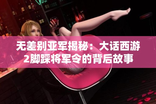 無差別亞軍揭秘：大話西游2腳踩將軍令的背后故事