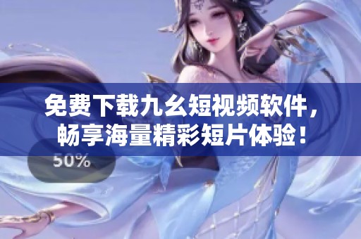 免費(fèi)下載九幺短視頻軟件，暢享海量精彩短片體驗(yàn)！