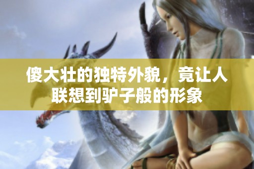 傻大壯的獨(dú)特外貌，竟讓人聯(lián)想到驢子般的形象