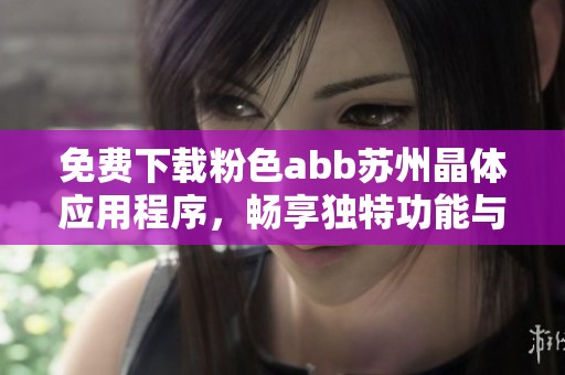 免費下載粉色abb蘇州晶體應(yīng)用程序，暢享獨特功能與體驗