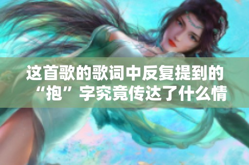 這首歌的歌詞中反復提到的“抱”字究竟傳達了什么情感呢？