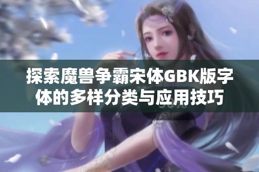 探索魔獸爭霸宋體GBK版字體的多樣分類與應用技巧