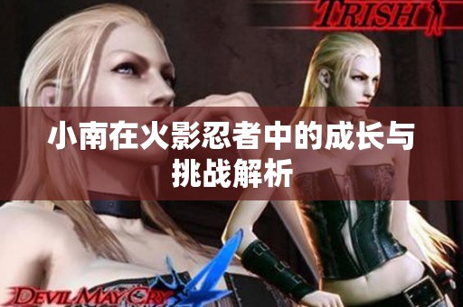 小南在火影忍者中的成長(zhǎng)與挑戰(zhàn)解析