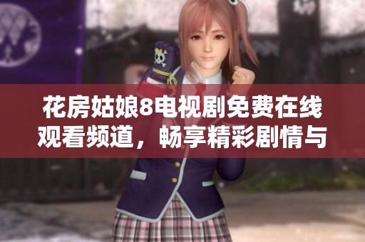花房姑娘8電視劇免費在線觀看頻道，暢享精彩劇情與感人故事