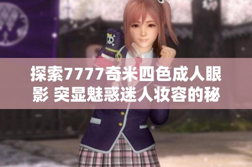 探索7777奇米四色成人眼影 突顯魅惑迷人妝容的秘密