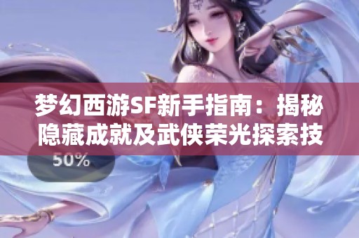 夢幻西游SF新手指南：揭秘隱藏成就及武俠榮光探索技巧