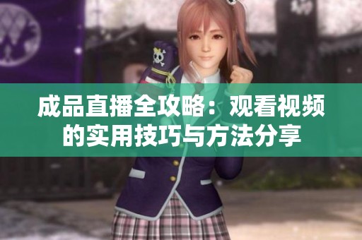 成品直播全攻略：觀看視頻的實(shí)用技巧與方法分享