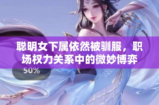 聰明女下屬依然被馴服，職場權(quán)力關(guān)系中的微妙博弈
