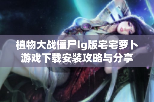 植物大戰(zhàn)僵尸lg版宅宅蘿卜游戲下載安裝攻略與分享