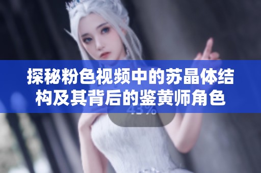 探秘粉色視頻中的蘇晶體結(jié)構(gòu)及其背后的鑒黃師角色