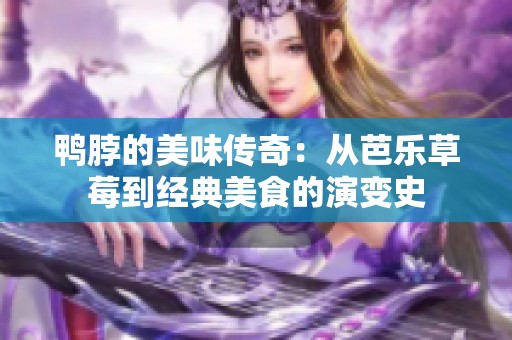 鴨脖的美味傳奇：從芭樂(lè)草莓到經(jīng)典美食的演變史