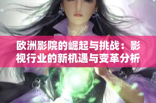歐洲影院的崛起與挑戰(zhàn)：影視行業(yè)的新機(jī)遇與變革分析