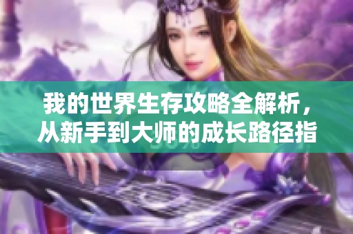 我的世界生存攻略全解析，從新手到大師的成長路徑指南