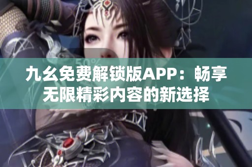 九幺免費(fèi)解鎖版APP：暢享無(wú)限精彩內(nèi)容的新選擇