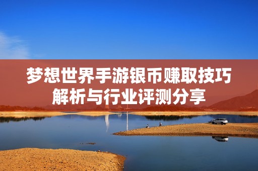 夢(mèng)想世界手游銀幣賺取技巧解析與行業(yè)評(píng)測(cè)分享