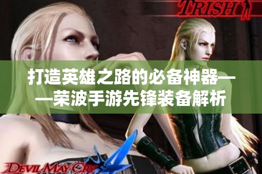 打造英雄之路的必備神器——榮波手游先鋒裝備解析