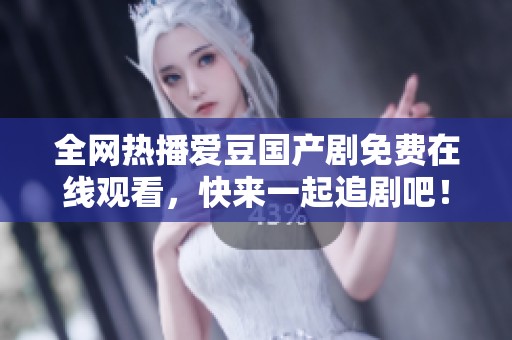 全網(wǎng)熱播愛(ài)豆國(guó)產(chǎn)劇免費(fèi)在線(xiàn)觀看，快來(lái)一起追劇吧！