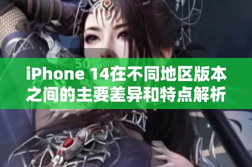 iPhone 14在不同地區(qū)版本之間的主要差異和特點(diǎn)解析