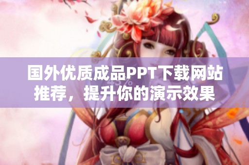國外優(yōu)質(zhì)成品PPT下載網(wǎng)站推薦，提升你的演示效果