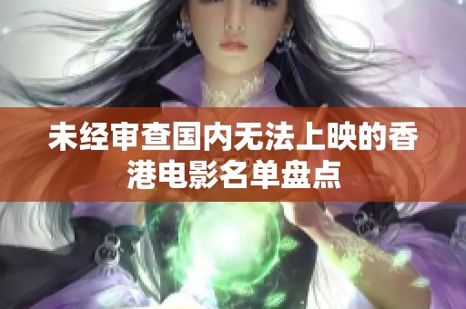 未經(jīng)審查國(guó)內(nèi)無(wú)法上映的香港電影名單盤點(diǎn) 未經(jīng)審查國(guó)內(nèi)無(wú)法上映的香港電影名單盤點(diǎn)