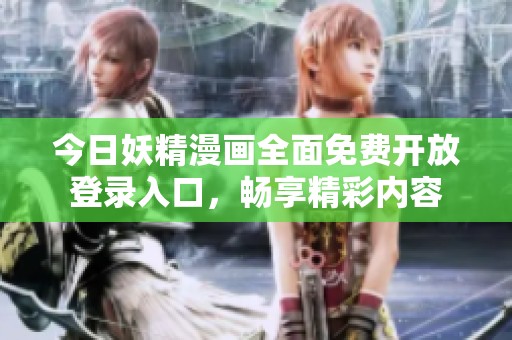 今日妖精漫畫(huà)全面免費(fèi)開(kāi)放登錄入口，暢享精彩內(nèi)容