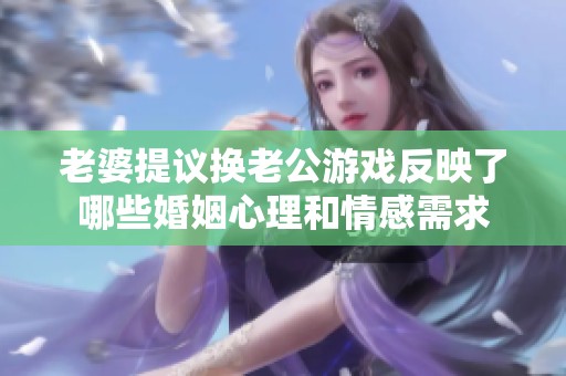 老婆提議換老公游戲反映了哪些婚姻心理和情感需求