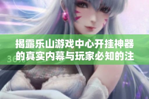 揭露樂(lè)山游戲中心開掛神器的真實(shí)內(nèi)幕與玩家必知的注意事項(xiàng)