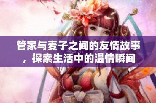 管家與麥子之間的友情故事<div   id=