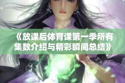《放課后體育課第一季所有集數(shù)介紹與精彩瞬間總結(jié)》