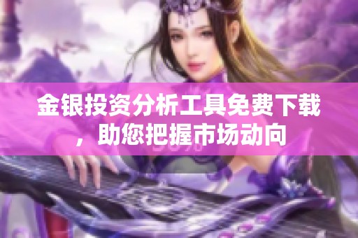 金銀投資分析工具免費(fèi)下載，助您把握市場動(dòng)向