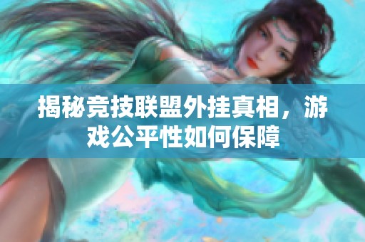 揭秘競技聯(lián)盟外掛真相，游戲公平性如何保障