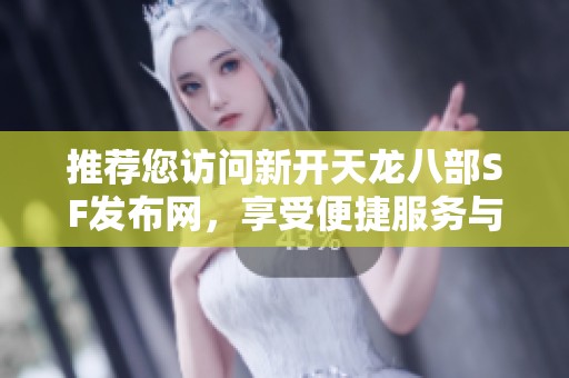 推薦您訪問新開天龍八部SF發(fā)布網(wǎng)，享受便捷服務與及時更新