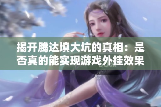 揭開騰達(dá)填大坑的真相：是否真的能實(shí)現(xiàn)游戲外掛效果