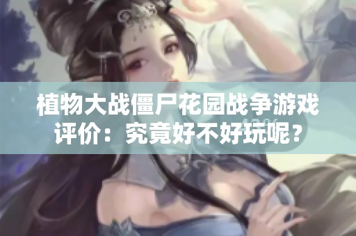 植物大戰(zhàn)僵尸花園戰(zhàn)爭游戲評價：究竟好不好玩呢？