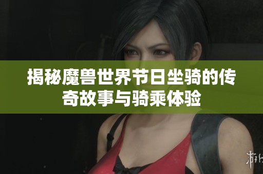 揭秘魔獸世界節(jié)日坐騎的傳奇故事與騎乘體驗(yàn)
