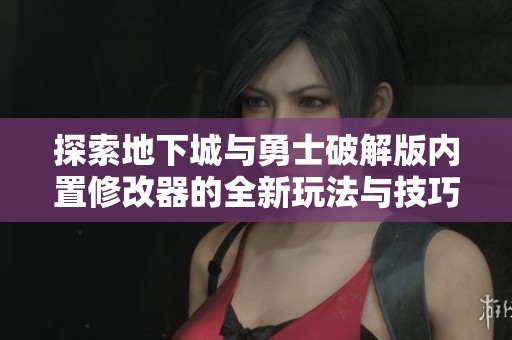 探索地下城與勇士破解版內置修改器的全新玩法與技巧