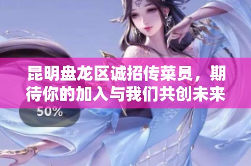 昆明盤龍區(qū)誠招傳菜員，期待你的加入與我們共創(chuàng)未來！